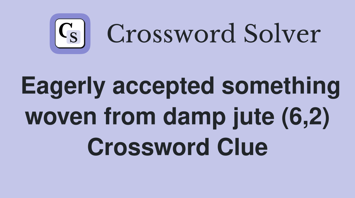 Eagerly Accepted Something Woven From Damp Jute (6,2) - Crossword Clue ...